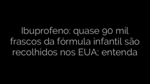 ​Ibuprofeno: quase 90 mil frascos da fórmula infantil são recolhidos nos EUA; entenda 